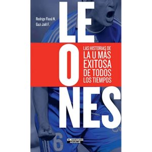 Leones. Las Historias de la u mas Exitosa de Todos los Tiempos. Gazi Jalil; Rodrigo Fluxa