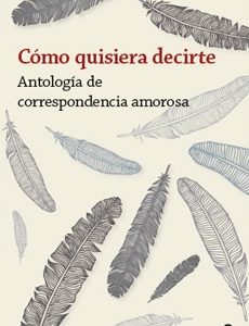 CÓMO QUISIERA DECIRTE. ANTOLOGÍA DE CORRESPONDENCIA AMOROSA