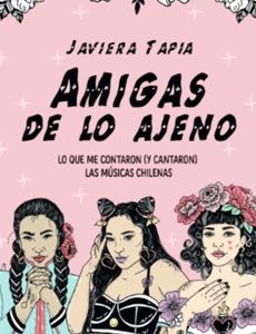 Amigas De Lo Ajeno. Lo Que Me Contaron (Y Cantaron) Las Músicas Chilena. Javiera Tapia