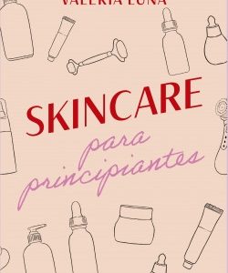 SKINCARE PARA PRINCIPIANTES, VALERIA LUNA