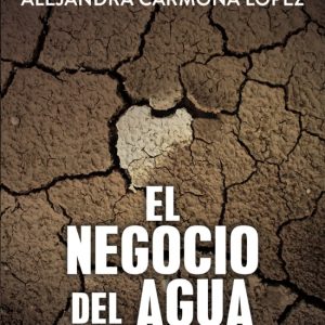 El Negocio Del Agua. Como Chile Se Convirtió En Tierra Seca