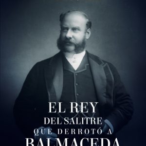 El Rey Del Salitre Que Derroto A Balmaceda