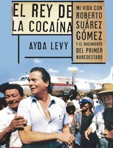 El Rey De La Cocaina. Mi Vida Con Roberto Suarez Gomez Y El Nacimiento Del Primer Narcoestado