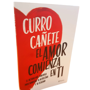 El Amor Comienza En Ti. El Método más poderoso para aumentar tu autoestima... Curro Cañete.