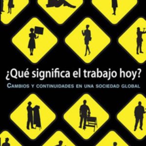 Que Significa el Trabajo Hoy. Cambios y Continuidades en una Sociedad Global