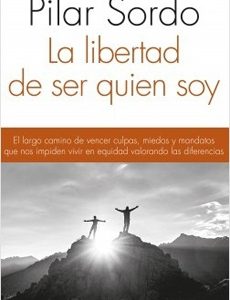 Libertad De Ser Quien Soy. El Largo Camino De Vencer Culpas, Miedos