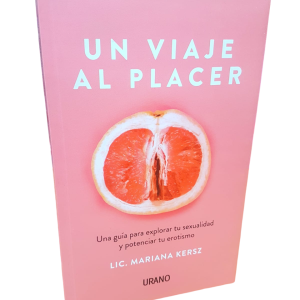Un Viaje al Placer. Una guía para explorar tu sexualidad... Lic. Mariana Kersz.