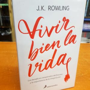Vivir Bien La Vida. Los beneficios inesperados del fracaso y la importancia de la imaginación. J. K. Rowling.